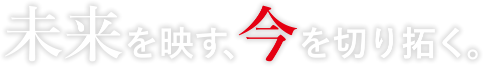 未来を映す、今を切り拓く。